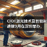 CIOE激光技术及智能制造展9月在深圳举办，聚焦激光产业新技术