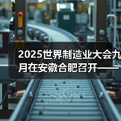 2025世界制造业大会九月在安徽合肥召开——同期将举办人工智能与消费电子展