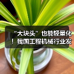 “大块头”也能轻量化！我国工程机械行业发展全面提速