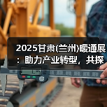 2025甘肃(兰州)暖通展：助力产业转型，共探暖通市场新机遇