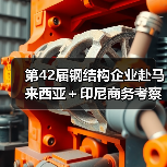 第42届钢结构企业赴马来西亚＋印尼商务考察 将迎来哪些新机遇？