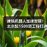 建筑机器人加速发展！北京超1500项工程打造智慧工地